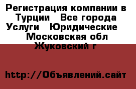 Регистрация компании в Турции - Все города Услуги » Юридические   . Московская обл.,Жуковский г.